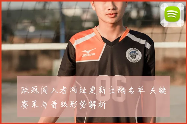 欧冠闯入者网址更新出线名单 关键赛果与晋级形势解析