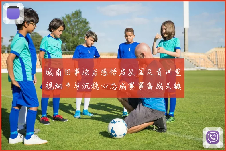城南旧事读后感悟启发国足青训重视细节与沉稳心态成赛事备战关键