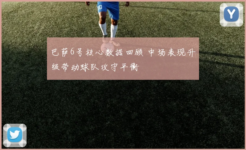 巴萨6号核心数据回顾 中场表现升级带动球队攻守平衡