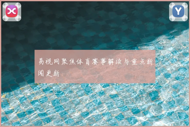 易视网聚焦体育赛事解读与重点新闻更新