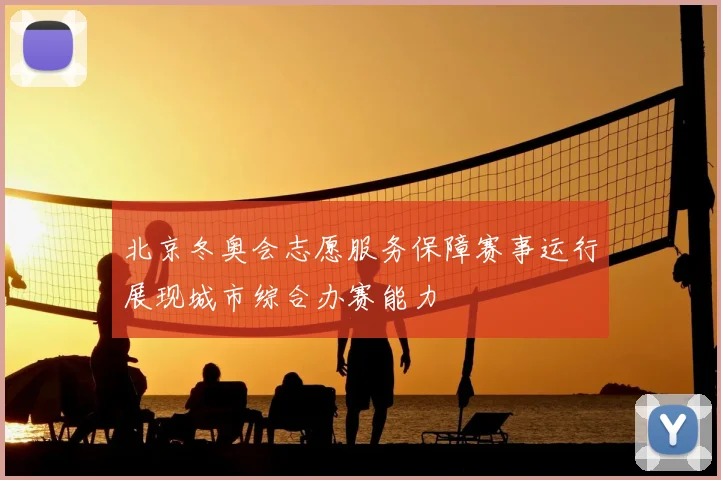 北京冬奥会志愿服务保障赛事运行展现城市综合办赛能力