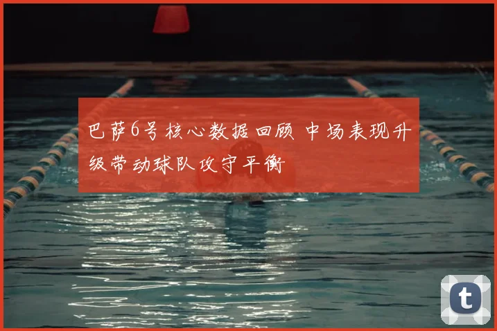 巴萨6号核心数据回顾 中场表现升级带动球队攻守平衡