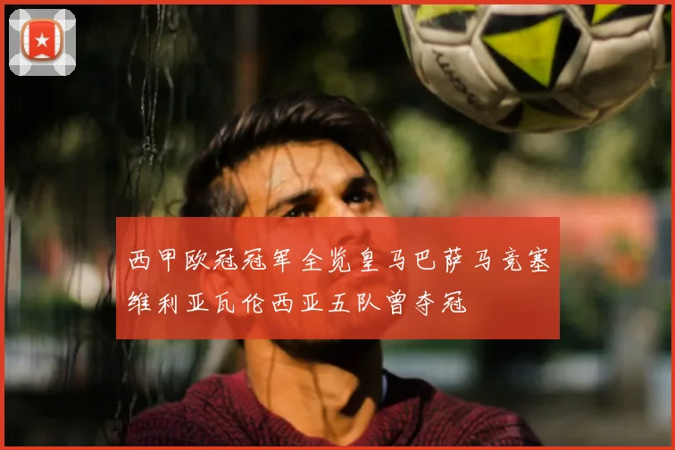 西甲欧冠冠军全览皇马巴萨马竞塞维利亚瓦伦西亚五队曾夺冠