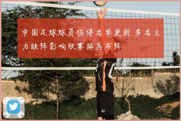 中国足球球员伤停名单更新 多名主力缺阵影响联赛排兵布阵