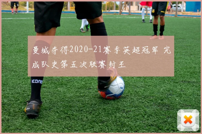 曼城夺得2020-21赛季英超冠军 完成队史第五次联赛封王