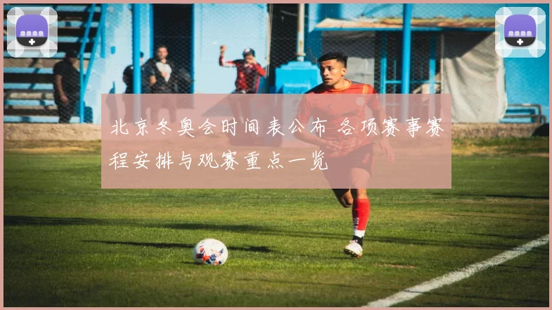 北京冬奥会时间表公布 各项赛事赛程安排与观赛重点一览