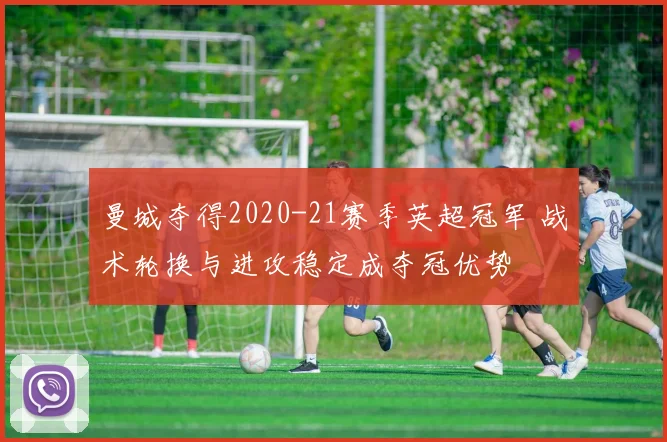 曼城夺得2020-21赛季英超冠军 战术轮换与进攻稳定成夺冠优势