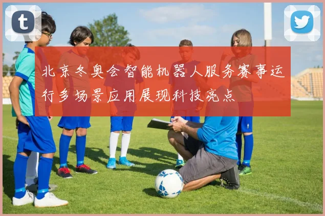 北京冬奥会智能机器人服务赛事运行多场景应用展现科技亮点