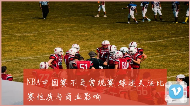 NBA中国赛不是常规赛 球迷关注比赛性质与商业影响