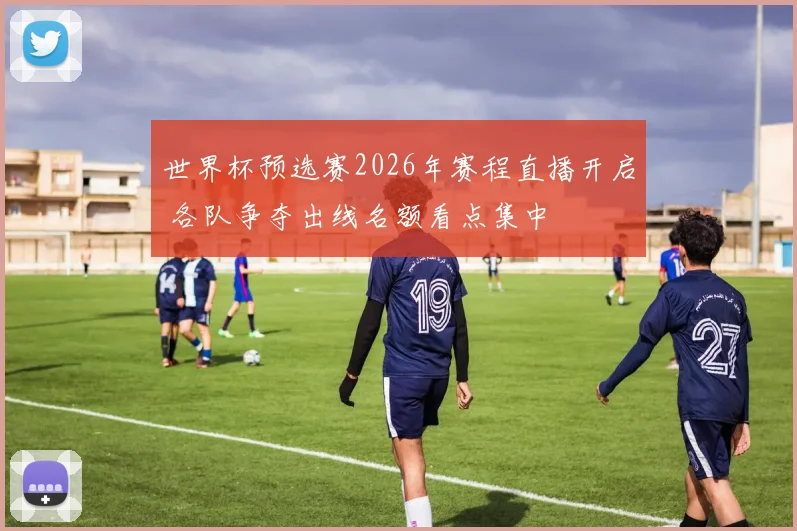 世界杯预选赛2026年赛程直播开启 各队争夺出线名额看点集中