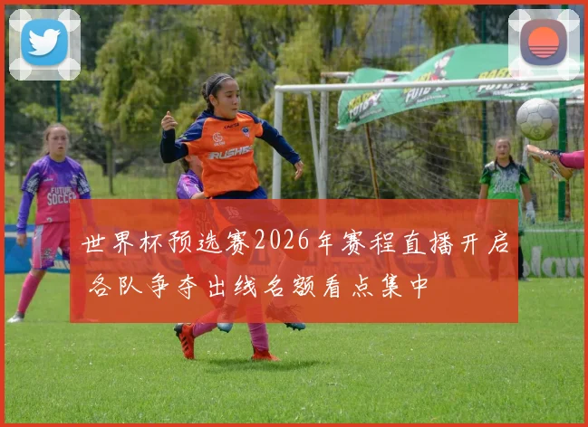 世界杯预选赛2026年赛程直播开启 各队争夺出线名额看点集中