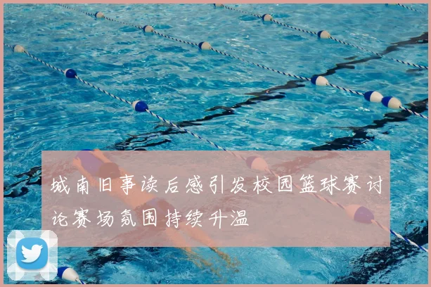 城南旧事读后感引发校园篮球赛讨论赛场氛围持续升温