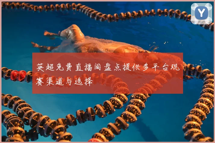 英超免费直播间盘点提供多平台观赛渠道与选择