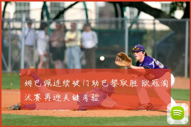姆巴佩连续破门助巴黎取胜 欧冠淘汰赛再迎关键考验