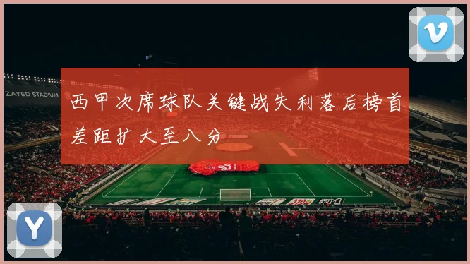 西甲次席球队关键战失利落后榜首差距扩大至八分