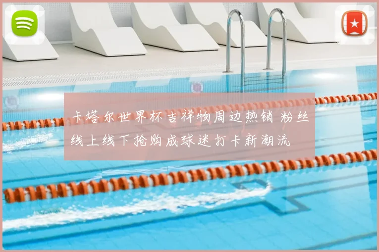 卡塔尔世界杯吉祥物周边热销 粉丝线上线下抢购成球迷打卡新潮流