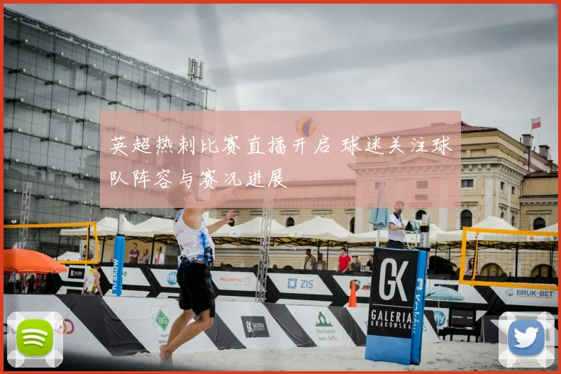 英超热刺比赛直播开启 球迷关注球队阵容与赛况进展