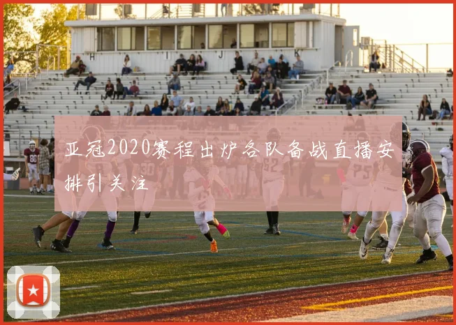 亚冠2020赛程出炉各队备战直播安排引关注