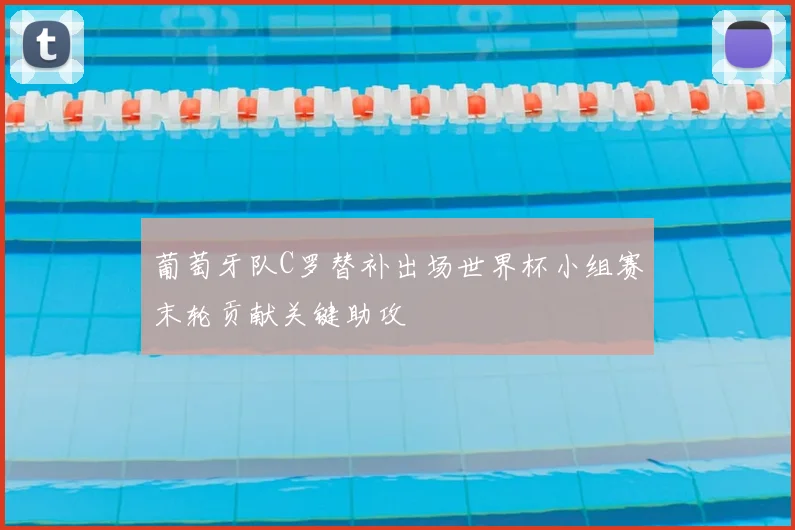 葡萄牙队C罗替补出场世界杯小组赛末轮贡献关键助攻