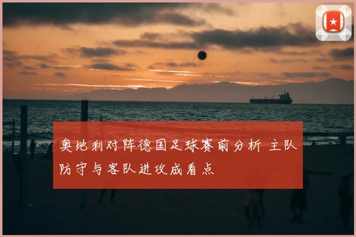 奥地利对阵德国足球赛前分析 主队防守与客队进攻成看点